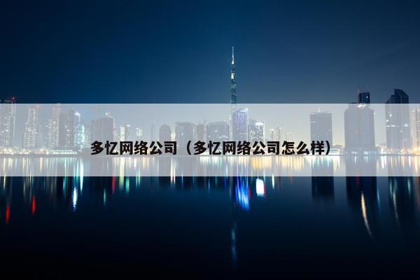 多忆网络公司（多忆网络公司怎么样）