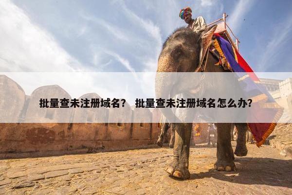 批量查未注册域名？ 批量查未注册域名怎么办？