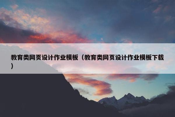 教育类网页设计作业模板（教育类网页设计作业模板下载）