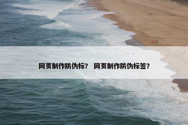 网页制作防伪标？ 网页制作防伪标签？