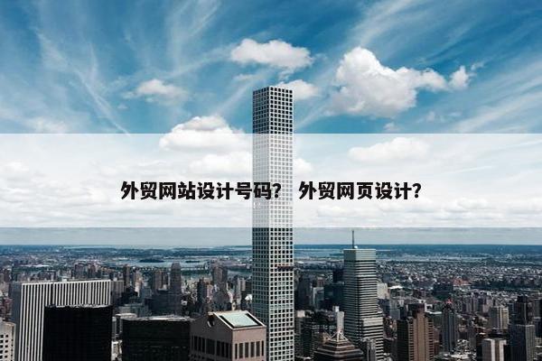外贸网站设计号码？ 外贸网页设计？