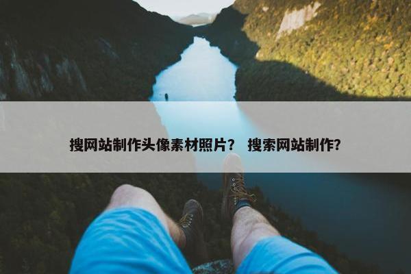 搜网站制作头像素材照片？ 搜索网站制作？