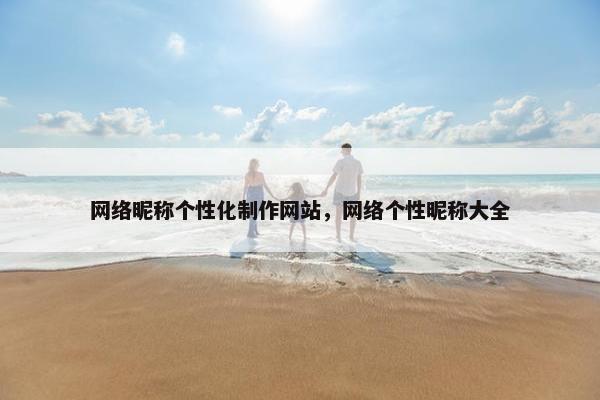 网络昵称个性化制作网站，网络个性昵称大全