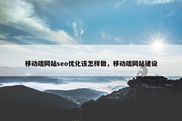 移动端网站seo优化该怎样做，移动端网站建设