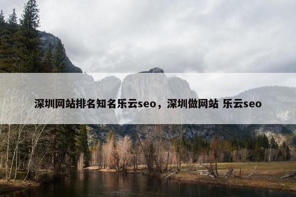 深圳网站排名知名乐云seo，深圳做网站 乐云seo