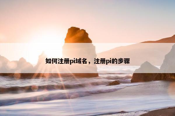 如何注册pi域名，注册pi的步骤