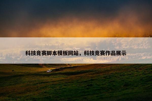 科技竞赛脚本模板网站，科技竞赛作品展示
