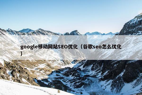 google移动网站SEO优化（谷歌seo怎么优化）
