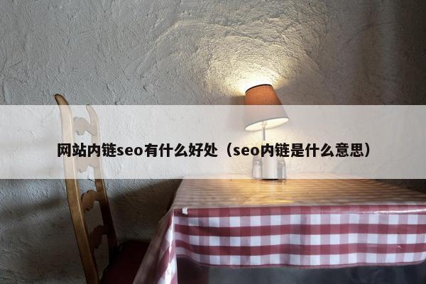 网站内链seo有什么好处（seo内链是什么意思）