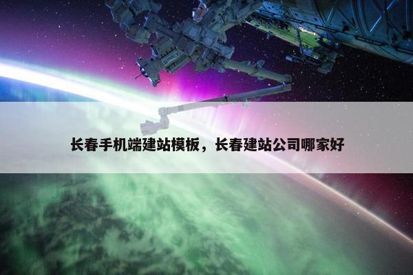 长春手机端建站模板，长春建站公司哪家好