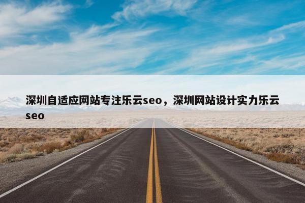 深圳自适应网站专注乐云seo，深圳网站设计实力乐云seo