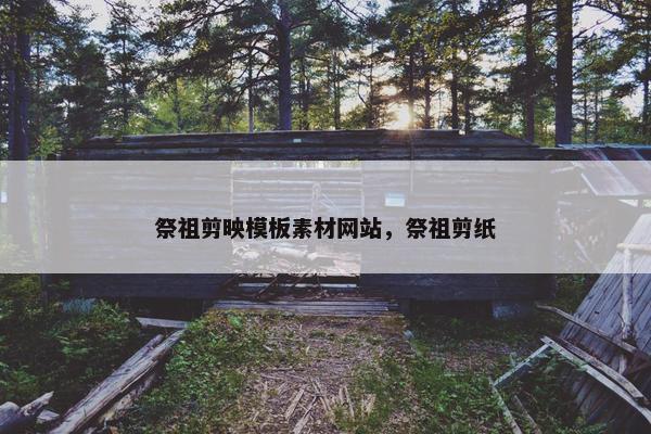 祭祖剪映模板素材网站，祭祖剪纸