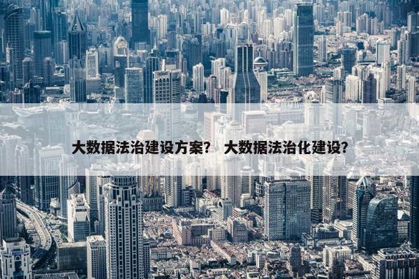 大数据法治建设方案？ 大数据法治化建设？