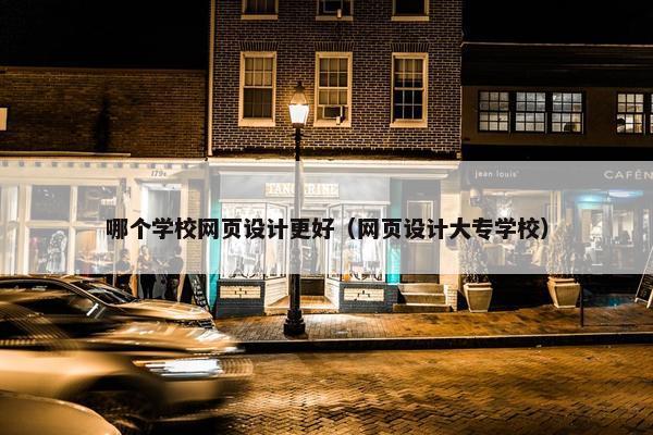 哪个学校网页设计更好（网页设计大专学校）