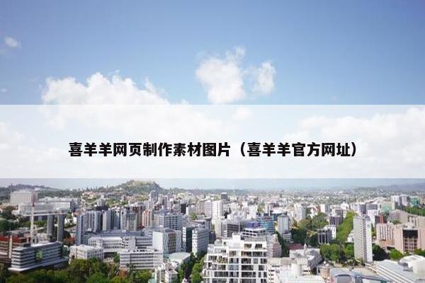 喜羊羊网页制作素材图片（喜羊羊官方网址）