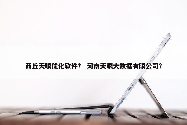 商丘天眼优化软件？ 河南天眼大数据有限公司？