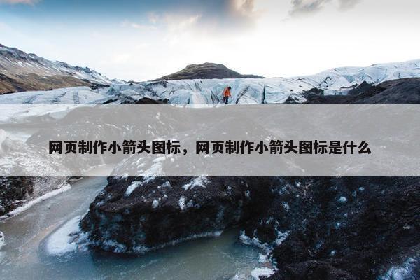 网页制作小箭头图标，网页制作小箭头图标是什么