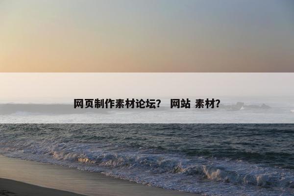 网页制作素材论坛？ 网站 素材？