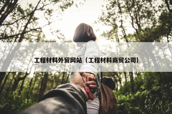 工程材料外贸网站（工程材料商贸公司）