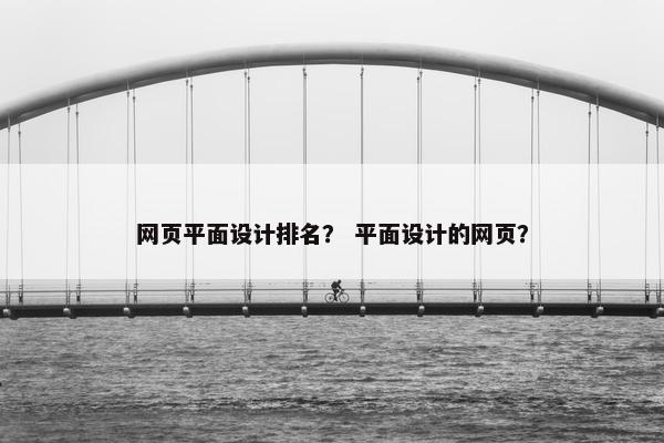 网页平面设计排名？ 平面设计的网页？