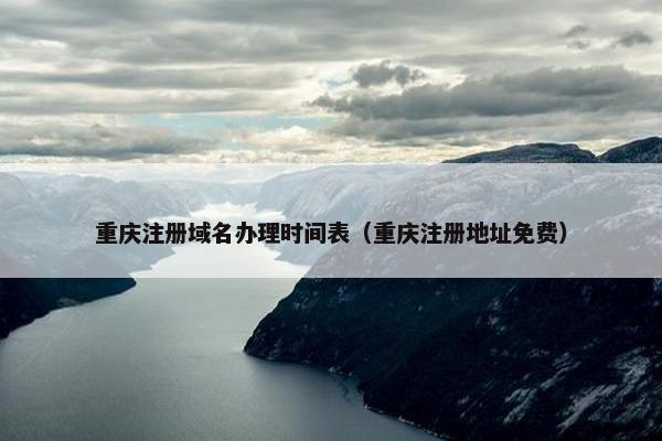 重庆注册域名办理时间表（重庆注册地址免费）