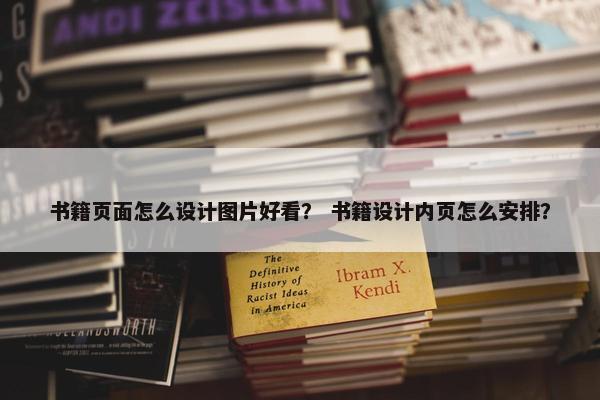 书籍页面怎么设计图片好看？ 书籍设计内页怎么安排？