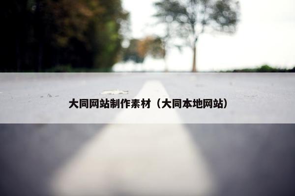 大同网站制作素材（大同本地网站）