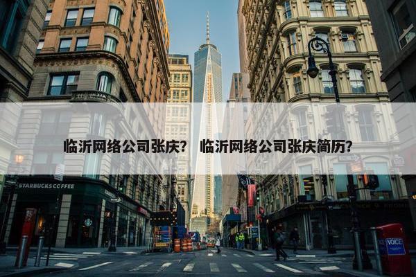 临沂网络公司张庆？ 临沂网络公司张庆简历？