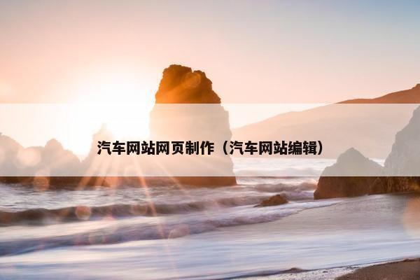 汽车网站网页制作（汽车网站编辑）