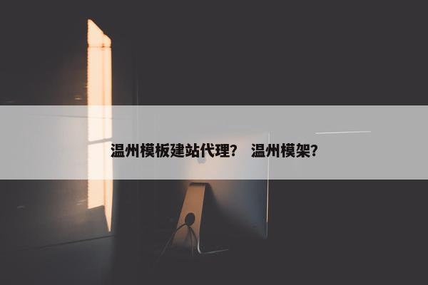 温州模板建站代理？ 温州模架？