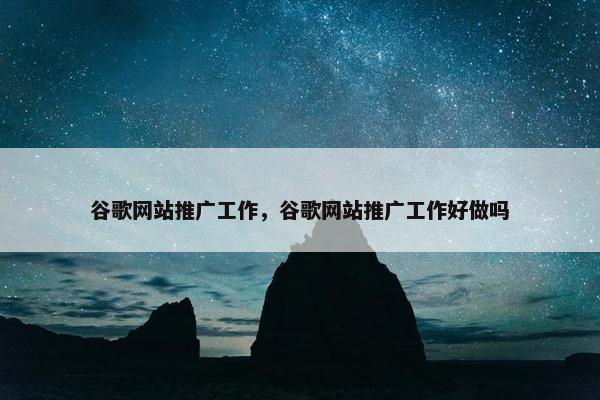 谷歌网站推广工作，谷歌网站推广工作好做吗