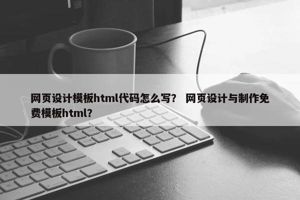 网页设计模板html代码怎么写？ 网页设计与制作免费模板html？