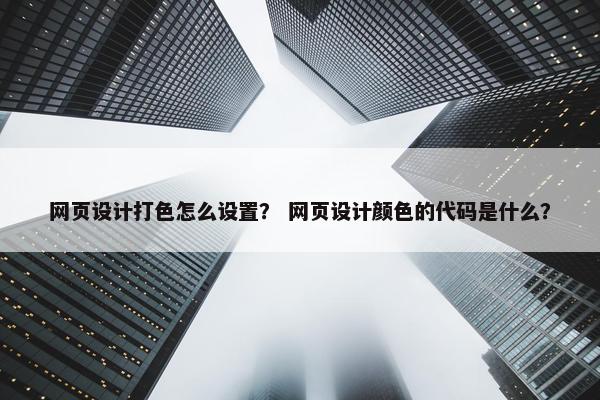 网页设计打色怎么设置？ 网页设计颜色的代码是什么？