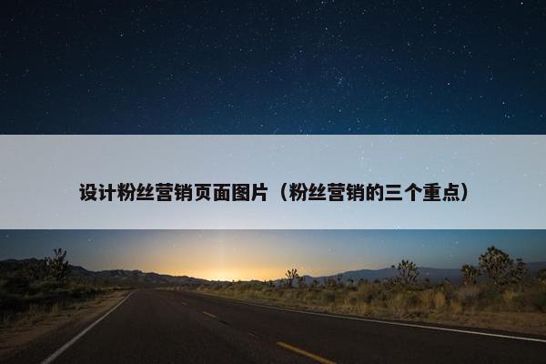 设计粉丝营销页面图片（粉丝营销的三个重点）