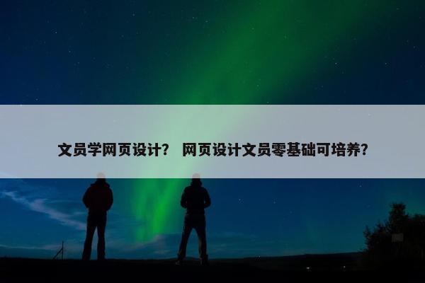 文员学网页设计？ 网页设计文员零基础可培养？